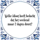 Tegeltje met Spreuk (Tegeltjeswijsheid): Welke idioot heeft bedacht dat het weekend maar 2 dagen duurt? + Kado verpakking & Plakhanger