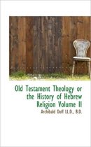 Old Testament Theology or the History of Hebrew Religion Volume II