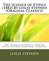 The Science of Ethics (1882).By Leslie Stephen (Original Classics)