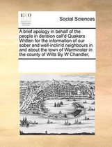 A brief apology in behalf of the people in derision call'd Quakers Written for the information of our sober and well-inclin'd neighbours in and about the town of Warminster in the county of W