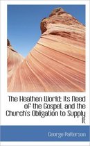 The Heathen World; Its Need of the Gospel, and the Church's Obligation to Supply It