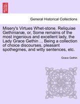 Misery's Virtues Whet-Stone. Reliquiae Gethinian, Or, Some Remains of the Most Ingenious and Excellent Lady, the Lady Grace Gethin ... Being a Collection of Choice Discourses, Plea