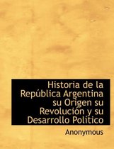 Historia de la Rep blica Argentina su Origen su Revoluci n y su Desarrollo Pol tico
