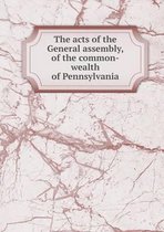 The acts of the General assembly, of the common-wealth of Pennsylvania