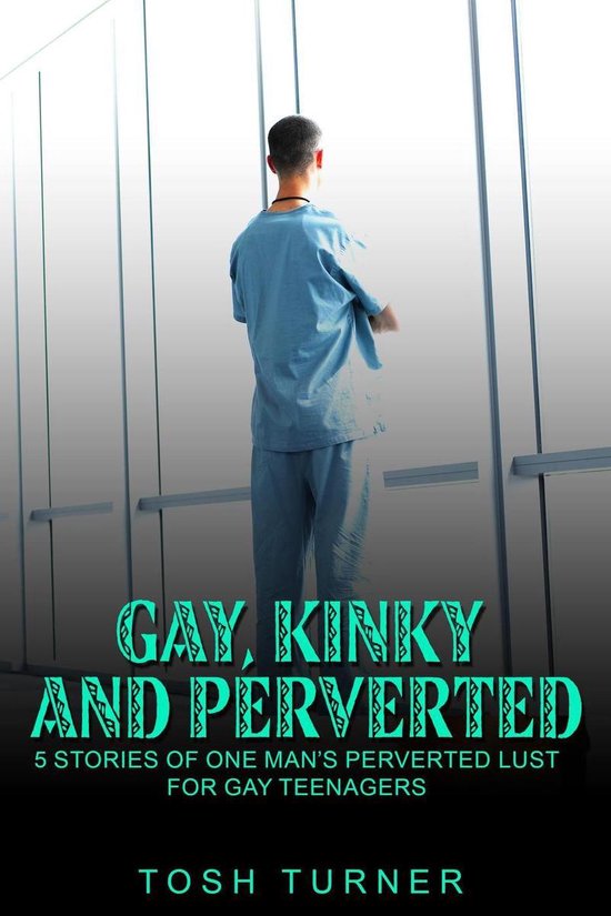 Gay, Kinky and Perverted: 5 stories of One Man's Perverted Lust for Gay