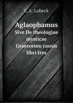 Aglaophamus Sive De theologiae mysticae Graecorum causis libri tres