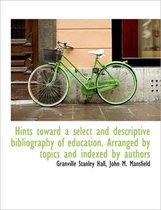 Hints Toward a Select and Descriptive Bibliography of Education. Arranged by Topics and Indexed by a