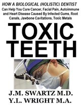 Toxic Teeth: How a Biological (Holistic) Dentist Can Help You Cure Cancer, Facial Pain, Autoimmune and Heart Disease Caused By Infected Gums, Root Canals, Jawbone Cavitations, Toxic Metals