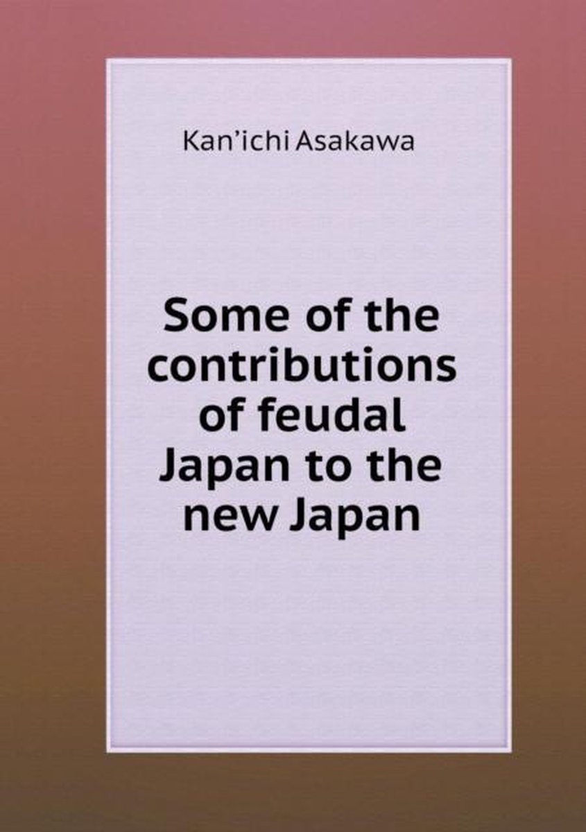 Some of the contributions of feudal Japan to the new Japan - Kan'ichi Asakawa