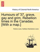 Humours of '37, Grave, Gay and Grim. Rebellion Times in the Canadas. [With a Map.]
