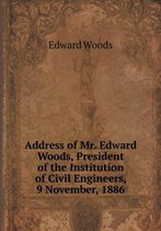 Address of Mr. Edward Woods, President of the Institution of Civil Engineers, 9 November, 1886