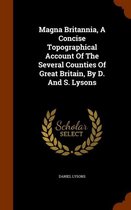 Magna Britannia, a Concise Topographical Account of the Several Counties of Great Britain, by D. and S. Lysons
