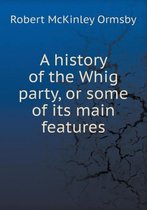 A history of the Whig party, or some of its main features