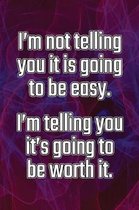 I'm Not Telling You It's Going to Be Easy. I'm Telling You It's Going to Be Worth It