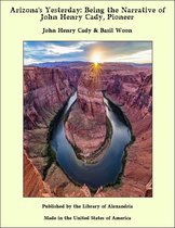 Arizona's Yesterday: Being the Narrative of John Henry Cady, Pioneer