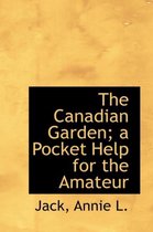 The Canadian Garden; A Pocket Help for the Amateur