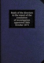 Reply of the directors to the report of the committee of investigation appointed 30th October 1873