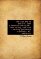 The Liver and Its Diseases, Both Functional and Organiz. Their History, Anatomy, Chemistry, Patholog