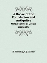 A Booke of the Foundacion and Antiquitye Of the Towne of Greate Yermouthe