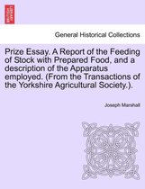 Prize Essay. a Report of the Feeding of Stock with Prepared Food, and a Description of the Apparatus Employed. (from the Transactions of the Yorkshire Agricultural Society.).
