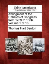 Abridgment of the Debates of Congress from 1789 to 1856. Volume 1 of 16