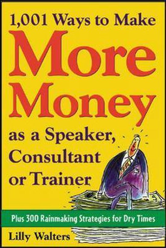 1,001 Ways to Make More Money as a Speaker, Consultant or Trainer