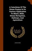 A Catechism of the Steam Engine in Its Various Application to Mines, Mills, Steam Navigation, Railways, and Agriculture