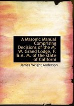 A Masonic Manual Comprising Decisions of the M. W. Grand Lodge, F. & A. M. of the State of Californi