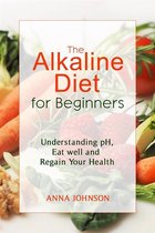 The Alkaline Diet for Beginners: Understand pH, Eat Well, and Regain Your Health