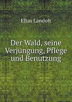 Der Wald, seine Verjungung, Pflege und Benutzung