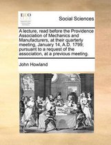 A lecture, read before the Providence Association of Mechanics and Manufacturers, at their quarterly meeting, January 14, A.D. 1799; pursuant to a request of the association, at a previous me