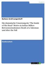 Die dramatische Umsetzung des 'The Inside of His Head' Motivs in Arthur Millers Bewusstseinsdramen Death of a Salesman und After the Fall