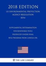 Supplemental Determination for Renewable Fuels Produced Under Final Rfs2 Program from Canola Oil (Us Environmental Protection Agency Regulation) (Epa) (2018 Edition)