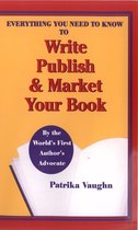 Everything You Need to Know to Write, Publish and Market Your Book