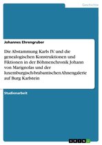 Die Abstammung Karls IV. und die genealogischen Konstruktionen und Fiktionen in der Böhmenchronik Johann von Marignolas und der luxemburgisch-brabantischen Ahnengalerie auf Burg Karlstein