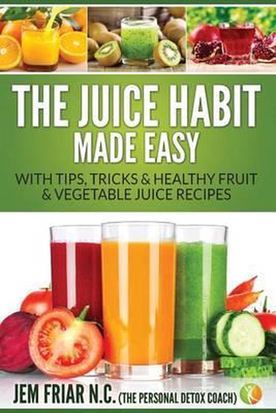 The Personal Detox Coach's Simple Guide to Healthy Living-The Juice Habit Made Easy