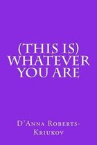 (this Is) Whatever You Are