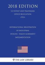 International Registration of Industrial Designs - Hague Agreement Implementation (Us Patent and Trademark Office Regulation) (Pto) (2018 Edition)