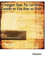 L'Intrigant Dup Par Lui-M Me Comedie En Cinq Actes En Prose