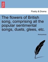 The Flowers of British Song, Comprising All the Popular Sentimental Songs, Duets, Glees, Etc.