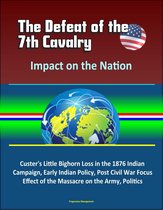 The Defeat of the 7th Cavalry: Impact on the Nation - Custer's Little Bighorn Loss in the 1876 Indian Campaign, Early Indian Policy, Post Civil War Focus, Effect of the Massacre on the Army, Politics