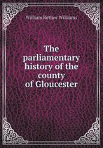 The parliamentary history of the county of Gloucester