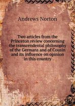 Two articles from the Princeton review concerning the transcendental philosophy of the Germans and of Cousin and its influence on opinion in this country