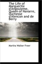 The Life of Marguerite d'Angouleme, Queen of Navarre, Duchesse d'Alencon and de Berry
