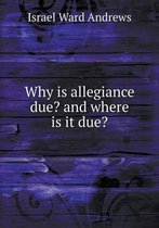 Why is allegiance due? and where is it due?