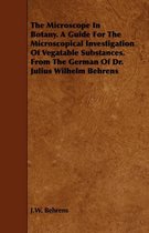 The Microscope In Botany. A Guide For The Microscopical Investigation Of Vegatable Substances. From The German Of Dr. Julius Wilhelm Behrens