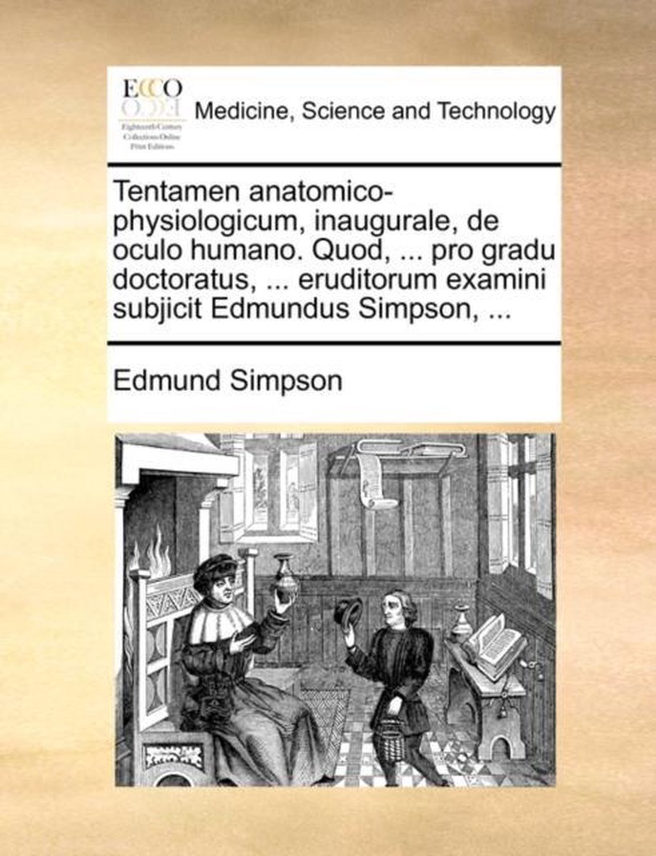 Tentamen Anatomico-Physiologicum, Inaugurale, de Oculo Humano. Quod, ... Pro Gradu Doctoratus, ... Eruditorum Examini Subjicit Edmundus Simpson, ... - Edmund Simpson