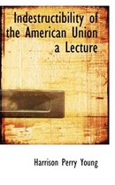 Indestructibility of the American Union a Lecture