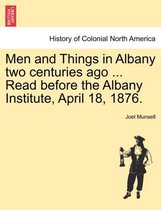 Men and Things in Albany Two Centuries Ago ... Read Before the Albany Institute, April 18, 1876.