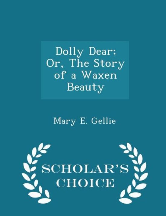 Dolly Dear; Or, the Story of a Waxen Beauty - Scholar's Choice Edition
